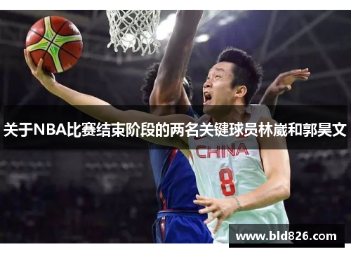 关于NBA比赛结束阶段的两名关键球员林崴和郭昊文